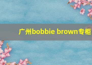 广州bobbie brown专柜